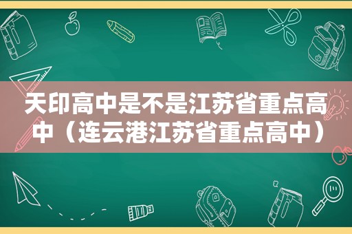 天印高中是不是江苏省重点高中（连云港江苏省重点高中）