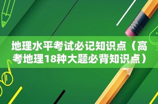 地理水平考试必记知识点（高考地理18种大题必背知识点）