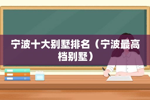 宁波十大别墅排名（宁波最高档别墅）