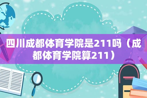 四川成都体育学院是211吗（成都体育学院算211）