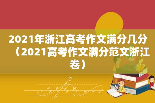 2021年浙江高考作文满分几分（2021高考作文满分范文浙江卷）