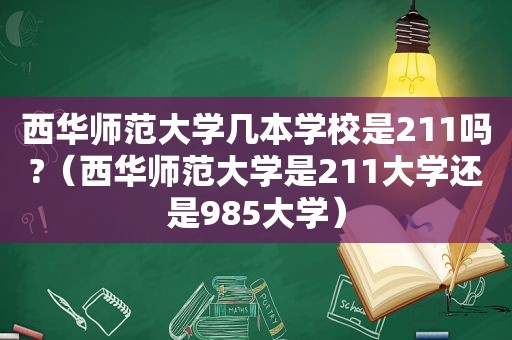 西华师范大学几本学校是211吗?（西华师范大学是211大学还是985大学）