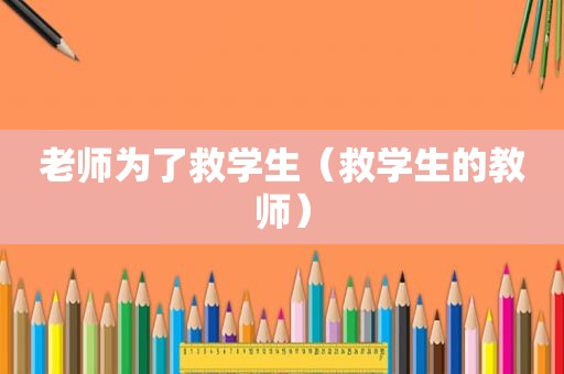 老师为了救学生（救学生的教师）