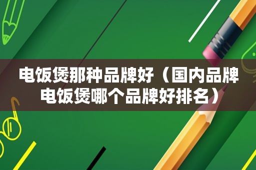 电饭煲那种品牌好（国内品牌电饭煲哪个品牌好排名）