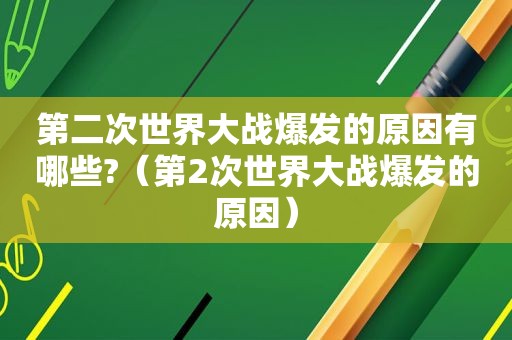 第二次世界大战爆发的原因有哪些?（第2次世界大战爆发的原因）