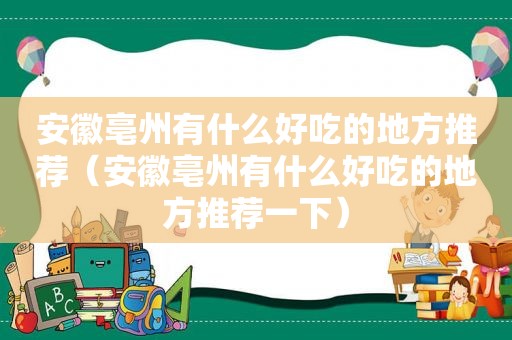 安徽亳州有什么好吃的地方推荐（安徽亳州有什么好吃的地方推荐一下）