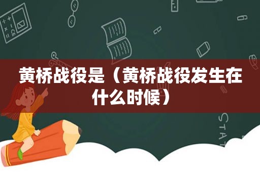 黄桥战役是（黄桥战役发生在什么时候）