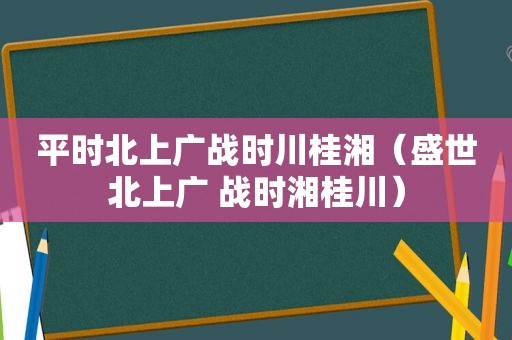 平时北上广战时川桂湘（盛世北上广 战时湘桂川）