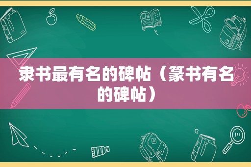 隶书最有名的碑帖（篆书有名的碑帖）