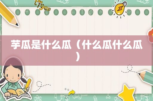 芋瓜是什么瓜（什么瓜什么瓜）