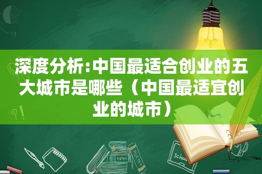 深度分析:中国最适合创业的五大城市是哪些（中国最适宜创业的城市）