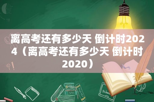 离高考还有多少天 倒计时2024（离高考还有多少天 倒计时2020）