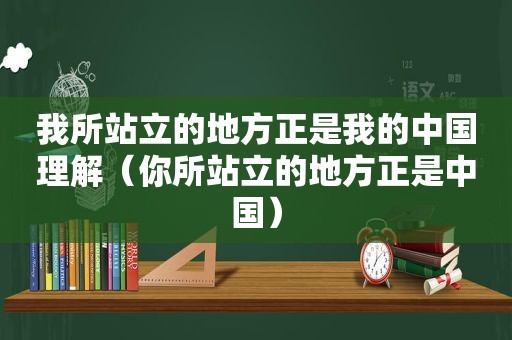 我所站立的地方正是我的中国理解（你所站立的地方正是中国）