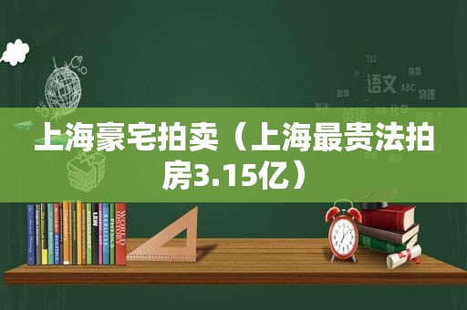 上海豪宅拍卖（上海最贵法拍房3.15亿）