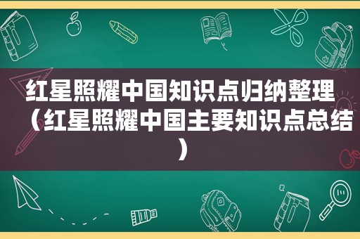 红星照耀中国知识点归纳整理（红星照耀中国主要知识点总结）