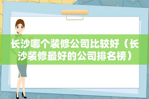 长沙哪个装修公司比较好（长沙装修最好的公司排名榜）