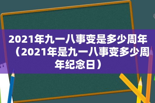 2021年九一八事变是多少周年（2021年是九一八事变多少周年纪念日）