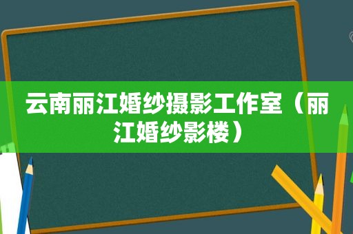 云南丽江婚纱摄影工作室（丽江婚纱影楼）