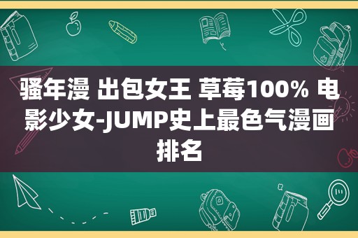 骚年漫 出包女王 草莓100% 电影少女-JUMP史上最色气漫画排名