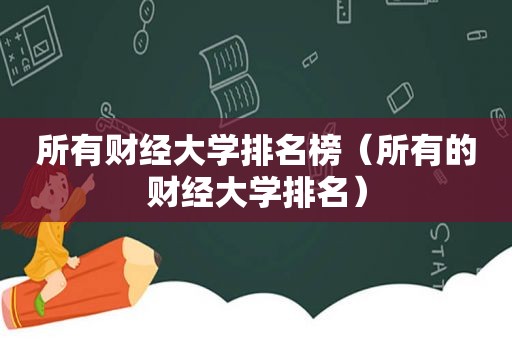 所有财经大学排名榜（所有的财经大学排名）