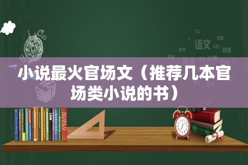 小说最火官场文（推荐几本官场类小说的书）