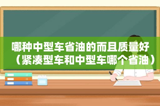 哪种中型车省油的而且质量好（紧凑型车和中型车哪个省油）