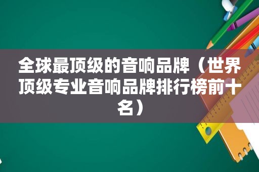 全球最顶级的音响品牌（世界顶级专业音响品牌排行榜前十名）