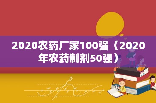 2020农药厂家100强（2020年农药制剂50强）