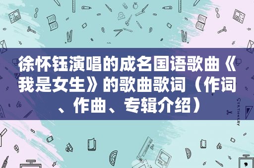 徐怀钰演唱的成名国语歌曲《我是女生》的歌曲歌词（作词、作曲、专辑介绍）