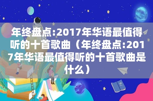 年终盘点:2017年华语最值得听的十首歌曲（年终盘点:2017年华语最值得听的十首歌曲是什么）