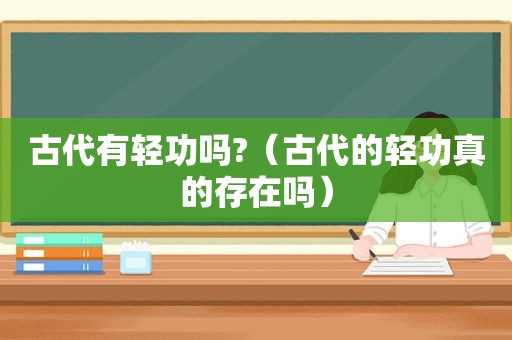 古代有轻功吗?（古代的轻功真的存在吗）