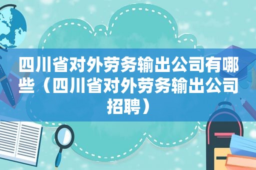 四川省对外劳务输出公司有哪些（四川省对外劳务输出公司招聘）