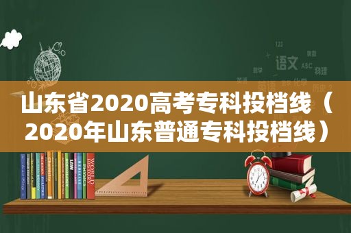 山东省2020高考专科投档线（2020年山东普通专科投档线）