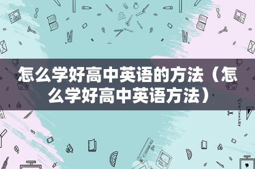 怎么学好高中英语的方法（怎么学好高中英语方法）