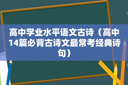 高中学业水平语文古诗（高中14篇必背古诗文最常考经典诗句）