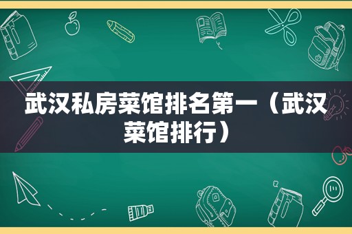 武汉私房菜馆排名第一（武汉菜馆排行）