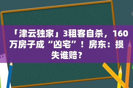 「津云独家」3租客自杀，160万房子成“凶宅”！房东：损失谁赔？