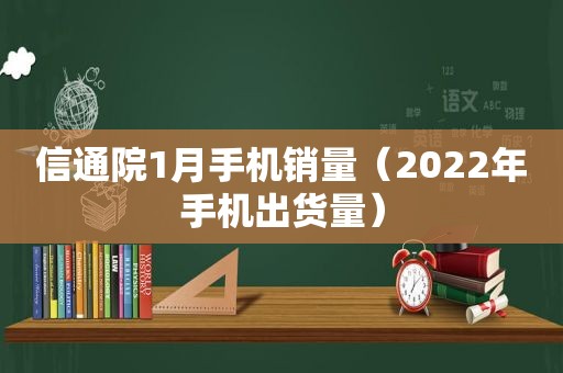 信通院1月手机销量（2022年手机出货量）