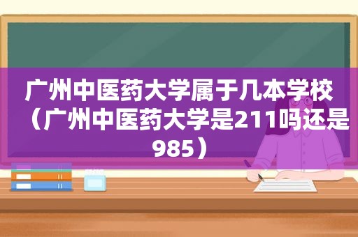 广州中医药大学属于几本学校（广州中医药大学是211吗还是985）