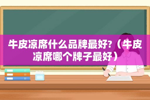 牛皮凉席什么品牌最好?（牛皮凉席哪个牌子最好）