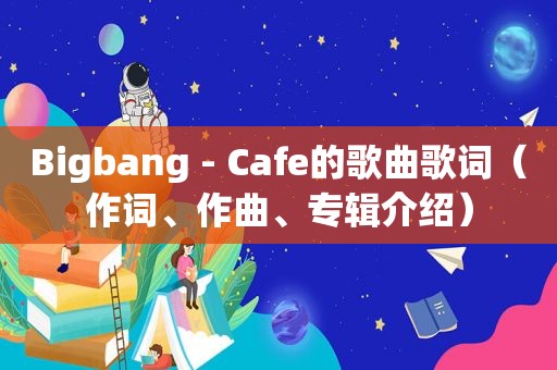 Bigbang - Cafe的歌曲歌词（作词、作曲、专辑介绍）