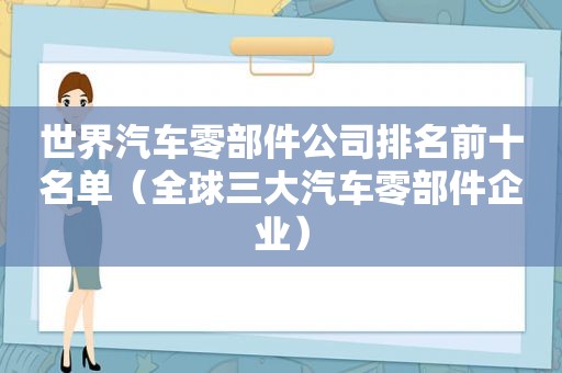 世界汽车零部件公司排名前十名单（全球三大汽车零部件企业）