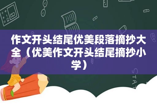 作文开头结尾优美段落摘抄大全（优美作文开头结尾摘抄小学）