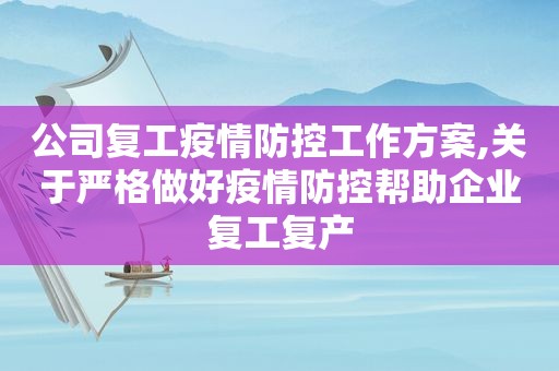 公司复工疫情防控工作方案,关于严格做好疫情防控帮助企业复工复产