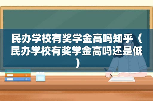 民办学校有奖学金高吗知乎（民办学校有奖学金高吗还是低）