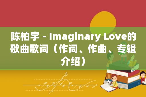 陈柏宇 - Imaginary Love的歌曲歌词（作词、作曲、专辑介绍）