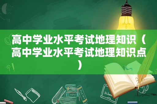 高中学业水平考试地理知识（高中学业水平考试地理知识点）