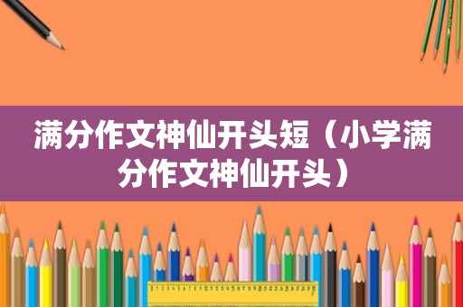 满分作文神仙开头短（小学满分作文神仙开头）