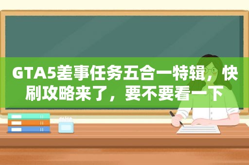 GTA5差事任务五合一特辑，快刷攻略来了，要不要看一下