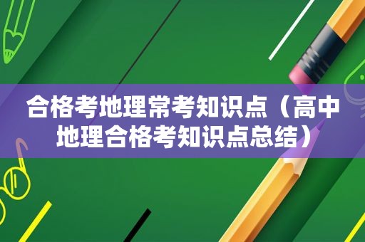 合格考地理常考知识点（高中地理合格考知识点总结）